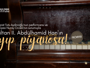 “ABDÜLHAMİD HAN’IN KAYIP PİYANOSU” KONSERLERİ DÜZENLENECEK